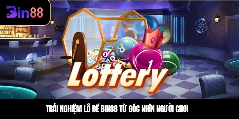 Trải nghiệm lô đề BIN88 từ góc nhìn người chơi