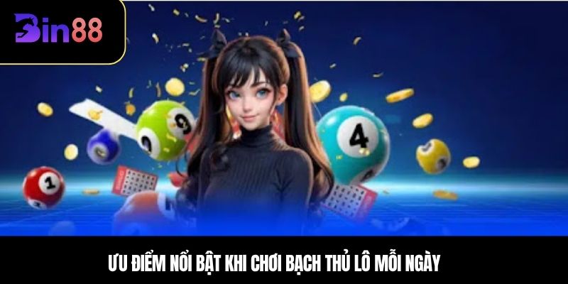 Ưu điểm nổi bật khi chơi bạch thủ lô mỗi ngày