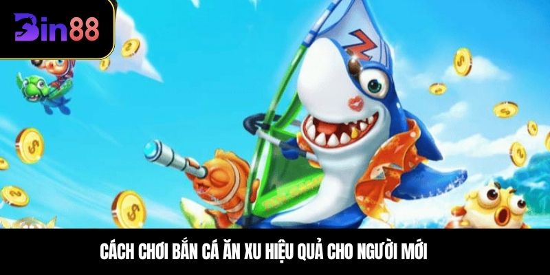 Cách chơi bắn cá ăn xu hiệu quả cho người mới 