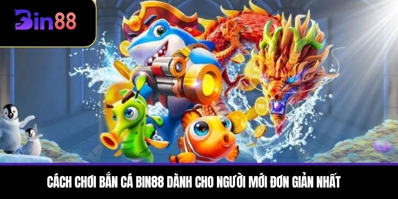 Cách chơi bắn cá BIN88 dành cho người mới đơn giản nhất 