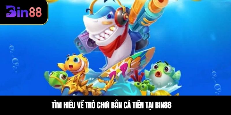 Tìm hiểu về trò chơi bắn cá tiên tại BIN88